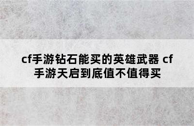 cf手游钻石能买的英雄武器 cf手游天启到底值不值得买